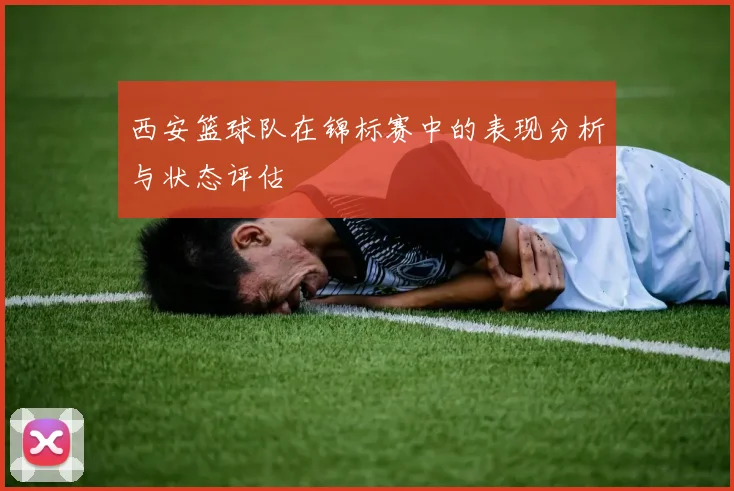 西安篮球队在锦标赛中的表现分析与状态评估