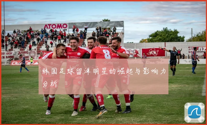 韩国足球留洋明星的崛起与影响力分析