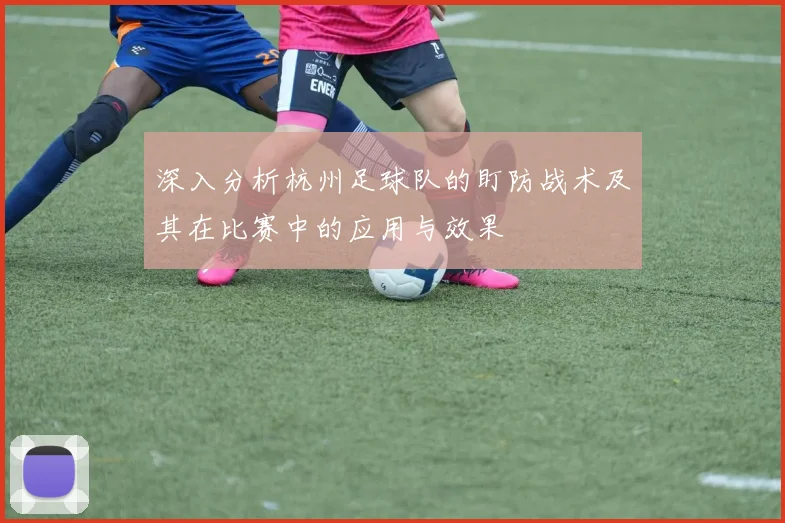 深入分析杭州足球队的盯防战术及其在比赛中的应用与效果