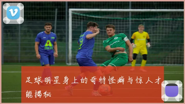 足球明星身上的奇特怪癖与惊人才能揭秘