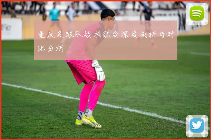 重庆足球队战术配合深度剖析与对比分析
