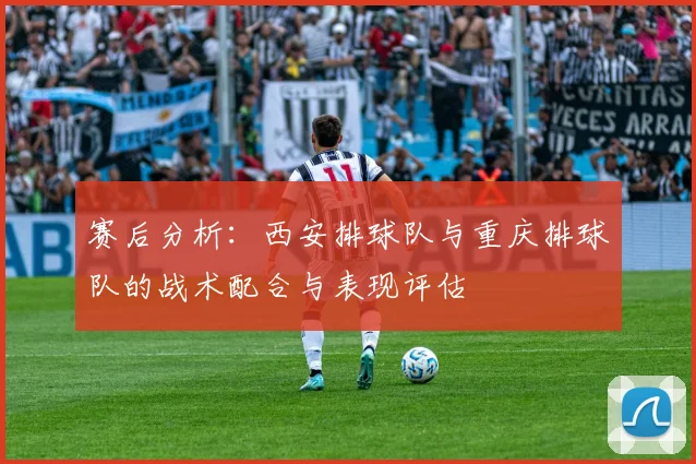 赛后分析：西安排球队与重庆排球队的战术配合与表现评估