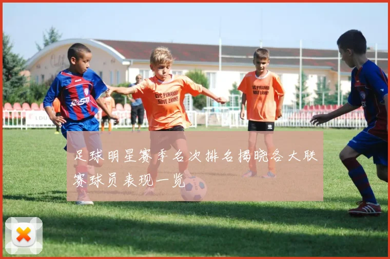 足球明星赛季名次排名揭晓各大联赛球员表现一览