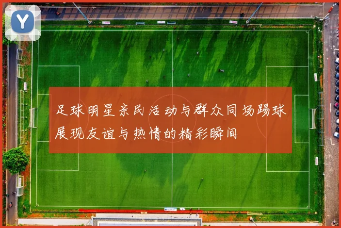 足球明星亲民活动与群众同场踢球展现友谊与热情的精彩瞬间