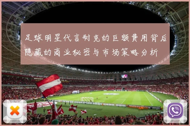 足球明星代言耐克的巨额费用背后隐藏的商业秘密与市场策略分析