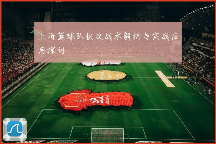 上海篮球队快攻战术解析与实战应用探讨
