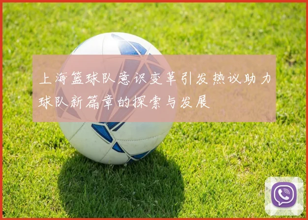 上海篮球队意识变革引发热议助力球队新篇章的探索与发展