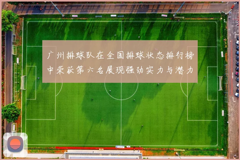 广州排球队在全国排球状态排行榜中荣获第六名展现强劲实力与潜力