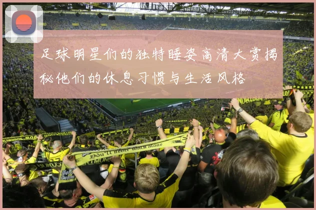 足球明星们的独特睡姿高清大赏揭秘他们的休息习惯与生活风格