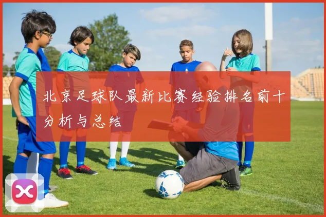 北京足球队最新比赛经验排名前十分析与总结