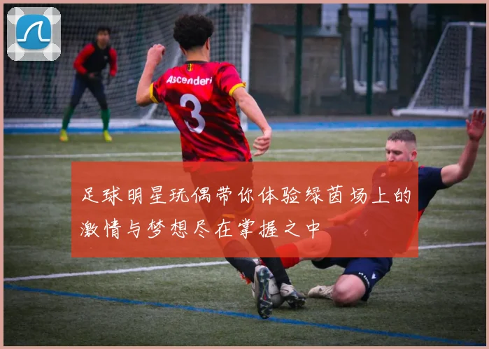 足球明星玩偶带你体验绿茵场上的激情与梦想尽在掌握之中