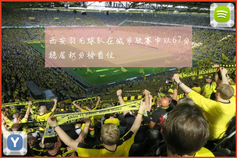 西安羽毛球队在城市联赛中以67分稳居积分榜首位