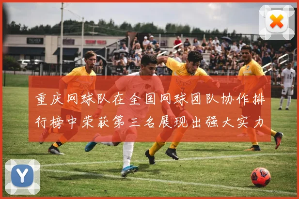 重庆网球队在全国网球团队协作排行榜中荣获第三名展现出强大实力与团队精神