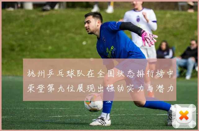 杭州乒乓球队在全国状态排行榜中荣登第九位展现出强劲实力与潜力