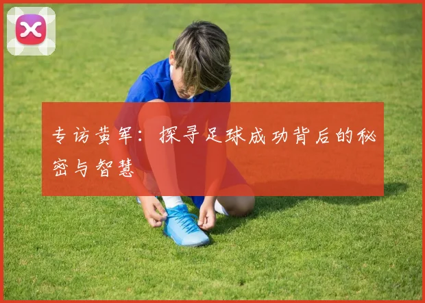 专访黄军：探寻足球成功背后的秘密与智慧