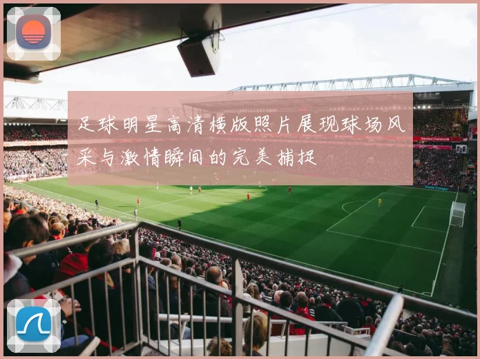 足球明星高清横版照片展现球场风采与激情瞬间的完美捕捉