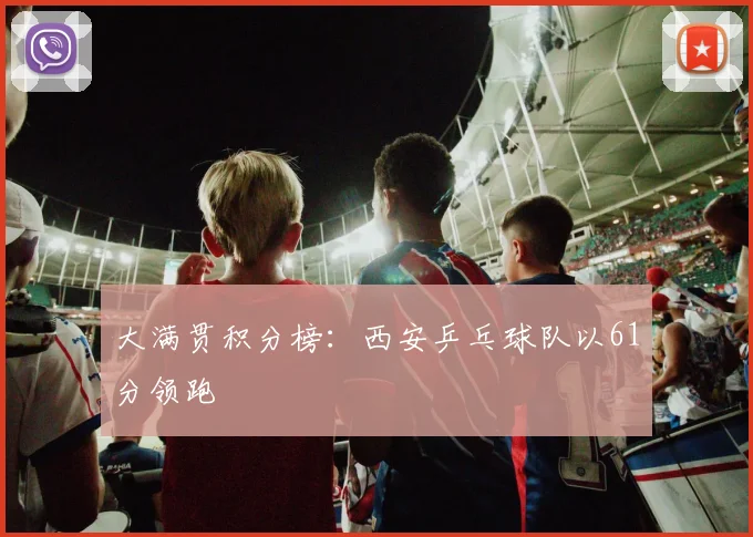 大满贯积分榜：西安乒乓球队以61分领跑