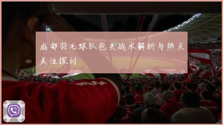 成都羽毛球队包夹战术解析与热点关注探讨