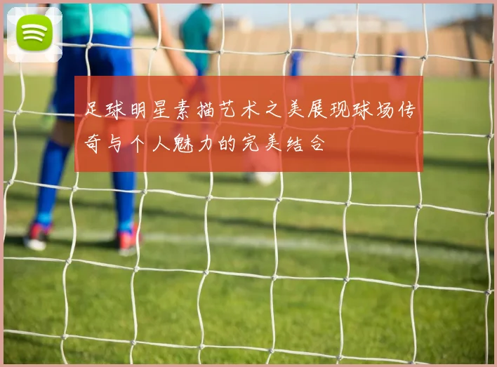 足球明星素描艺术之美展现球场传奇与个人魅力的完美结合