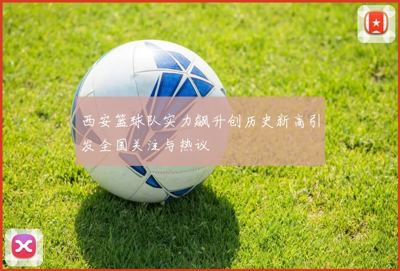 西安篮球队实力飙升创历史新高引发全国关注与热议