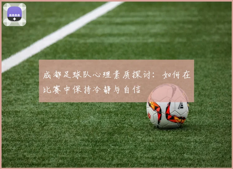 成都足球队心理素质探讨：如何在比赛中保持冷静与自信
