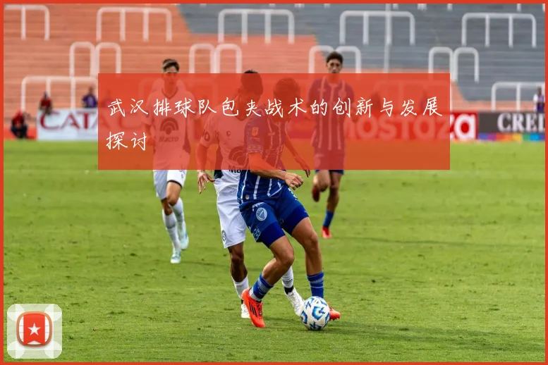 武汉排球队包夹战术的创新与发展探讨