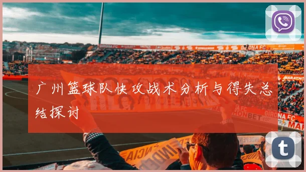 广州篮球队快攻战术分析与得失总结探讨