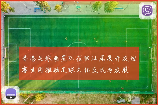 香港足球明星队莅临汕尾展开友谊赛共同推动足球文化交流与发展
