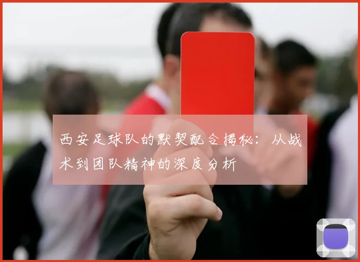 西安足球队的默契配合揭秘：从战术到团队精神的深度分析