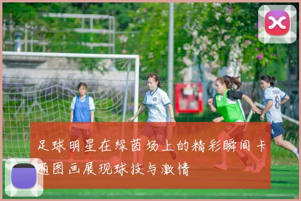 足球明星在绿茵场上的精彩瞬间卡通图画展现球技与激情