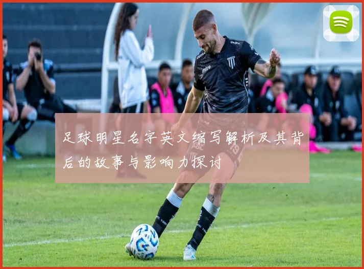 足球明星名字英文缩写解析及其背后的故事与影响力探讨