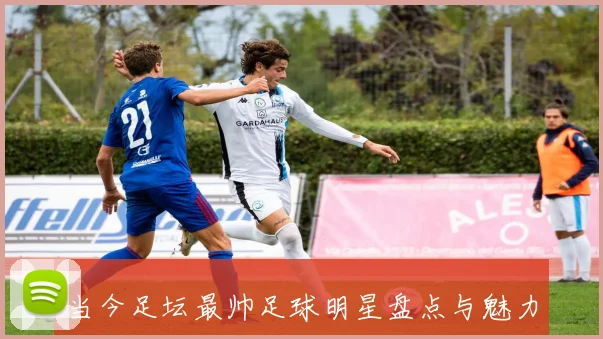 当今足坛最帅足球明星盘点与魅力分析